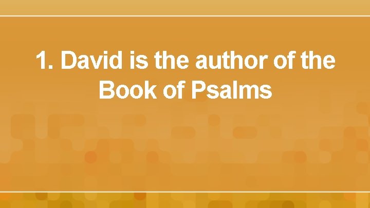 1. David is the author of the Book of Psalms 