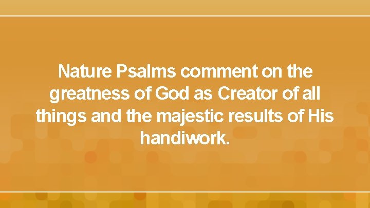 Nature Psalms comment on the greatness of God as Creator of all things and