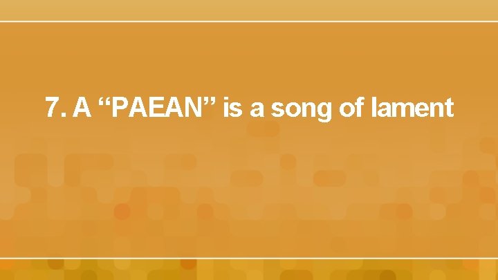 7. A “PAEAN” is a song of lament 