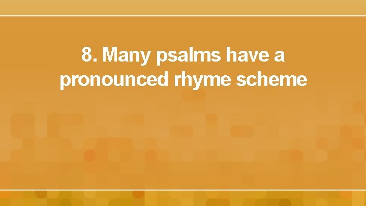 8. Many psalms have a pronounced rhyme scheme 