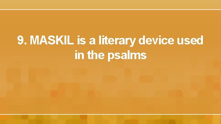 9. MASKIL is a literary device used in the psalms 