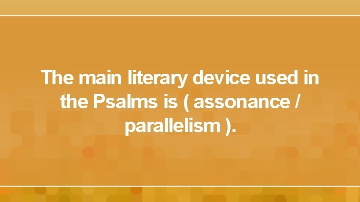 The main literary device used in the Psalms is ( assonance / parallelism ).