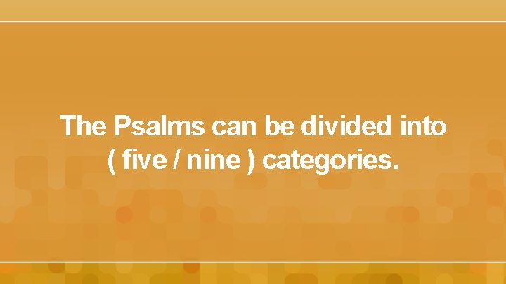 The Psalms can be divided into ( five / nine ) categories. 