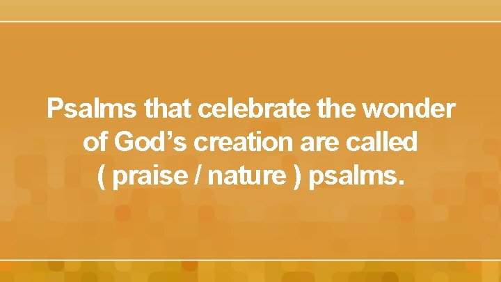 Psalms that celebrate the wonder of God’s creation are called ( praise / nature