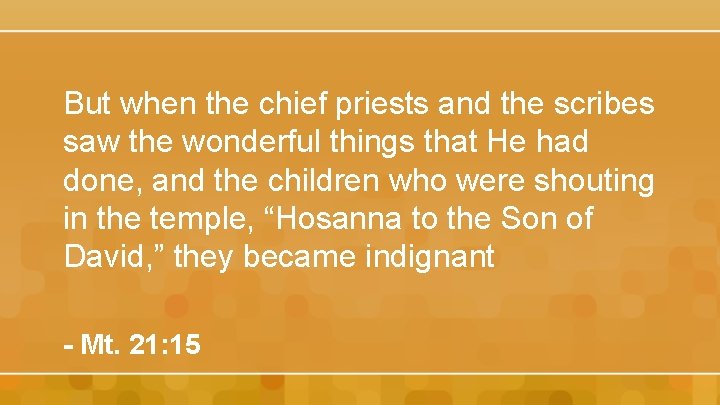 But when the chief priests and the scribes saw the wonderful things that He