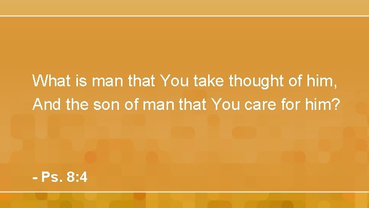 What is man that You take thought of him, And the son of man