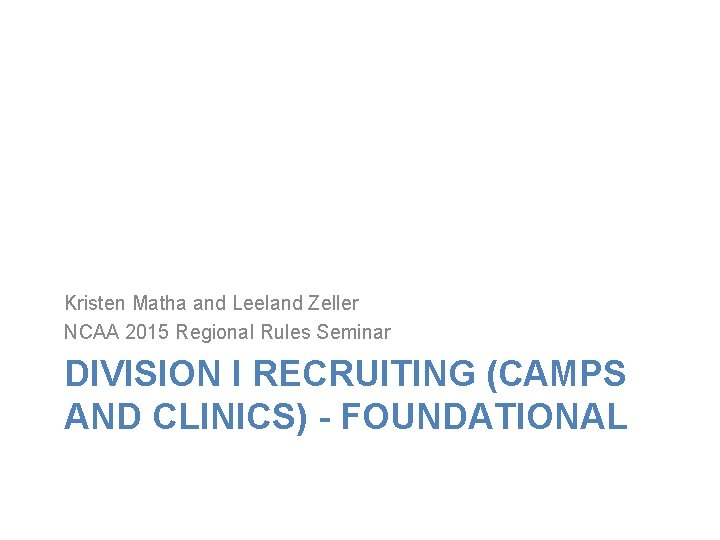 Kristen Matha and Leeland Zeller NCAA 2015 Regional Rules Seminar DIVISION I RECRUITING (CAMPS Kristen Matha and Leeland Zeller NCAA 2015 Regional Rules Seminar DIVISION I RECRUITING (CAMPS