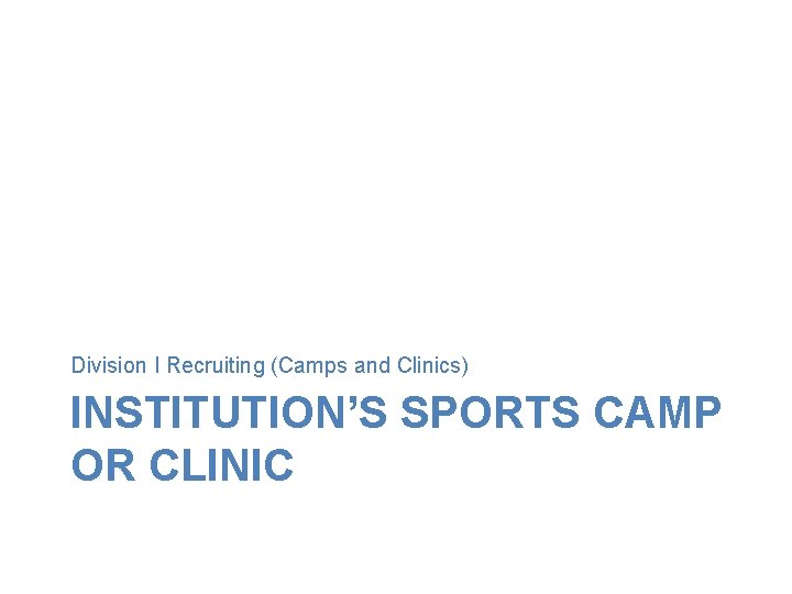 Division I Recruiting (Camps and Clinics) INSTITUTION’S SPORTS CAMP OR CLINIC Division I Recruiting (Camps and Clinics) INSTITUTION’S SPORTS CAMP OR CLINIC