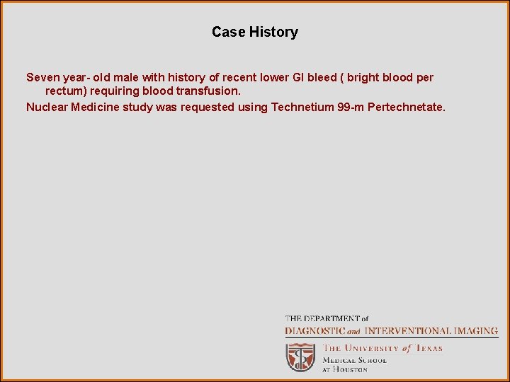 Case History Seven year- old male with history of recent lower GI bleed (