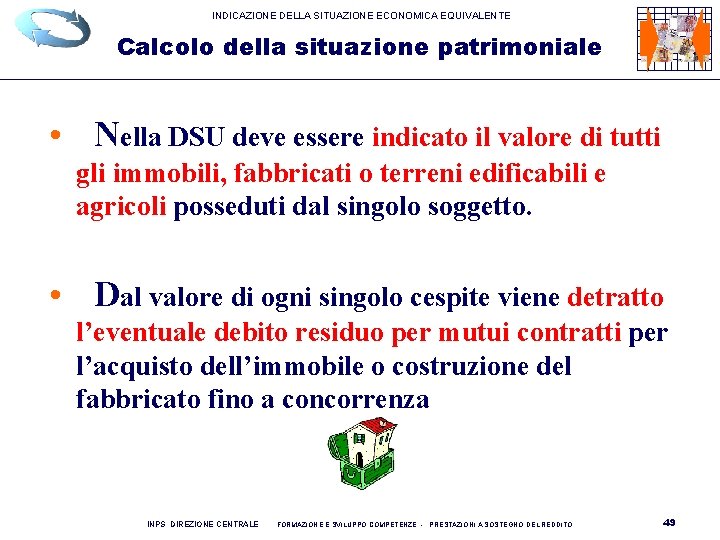 INDICAZIONE DELLA SITUAZIONE ECONOMICA EQUIVALENTE Calcolo della situazione patrimoniale • Nella DSU deve essere INDICAZIONE DELLA SITUAZIONE ECONOMICA EQUIVALENTE Calcolo della situazione patrimoniale • Nella DSU deve essere