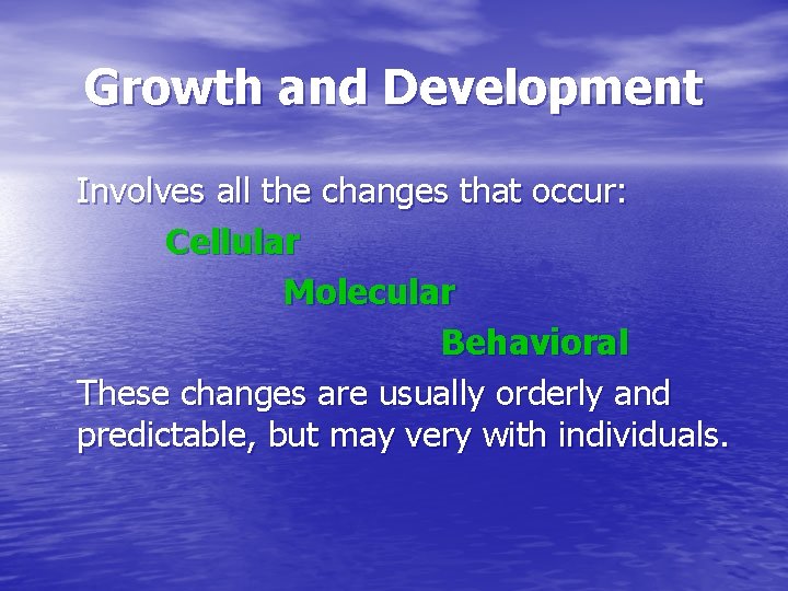 Growth and Development Involves all the changes that occur: Cellular Molecular Behavioral These changes