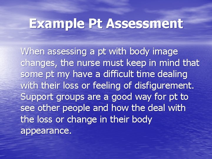 Example Pt Assessment When assessing a pt with body image changes, the nurse must