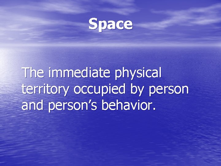 Space The immediate physical territory occupied by person and person’s behavior. 