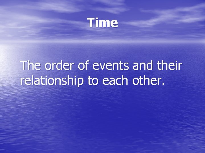 Time The order of events and their relationship to each other. 