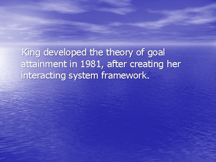 King developed theory of goal attainment in 1981, after creating her interacting system framework.