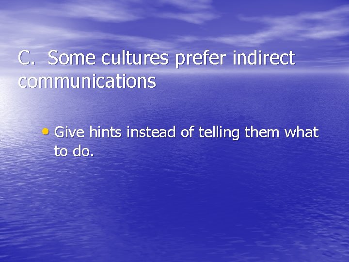 C. Some cultures prefer indirect communications • Give hints instead of telling them what
