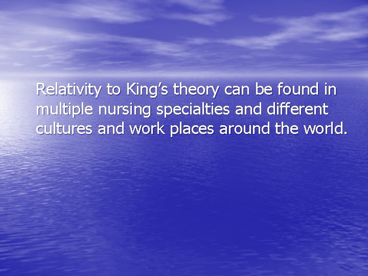 Relativity to King’s theory can be found in multiple nursing specialties and different cultures