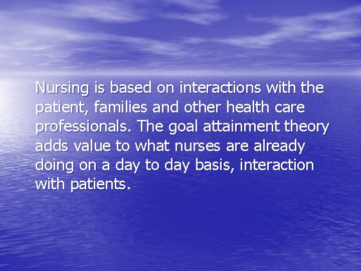 Nursing is based on interactions with the patient, families and other health care professionals.