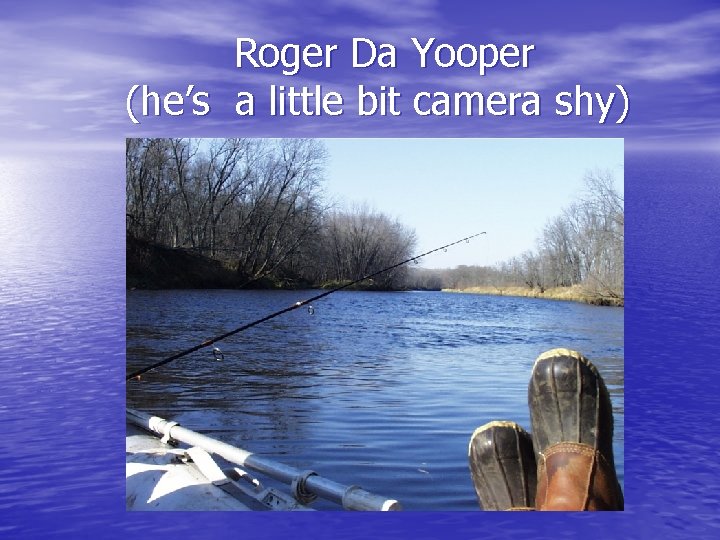 Roger Da Yooper (he’s a little bit camera shy) 