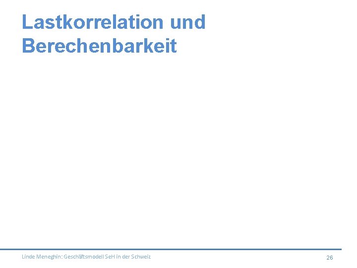 Lastkorrelation und Berechenbarkeit Linde Meneghin: Geschäftsmodell Se. H in der Schweiz 26 