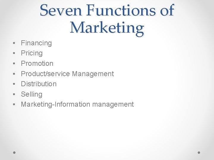 Seven Functions of Marketing • • Financing Pricing Promotion Product/service Management Distribution Selling Marketing-Information Seven Functions of Marketing • • Financing Pricing Promotion Product/service Management Distribution Selling Marketing-Information