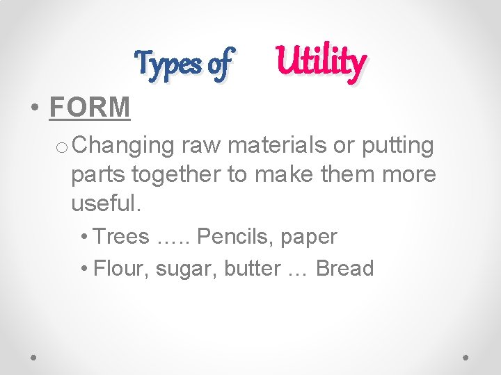Types of Utility • FORM o Changing raw materials or putting parts together to Types of Utility • FORM o Changing raw materials or putting parts together to