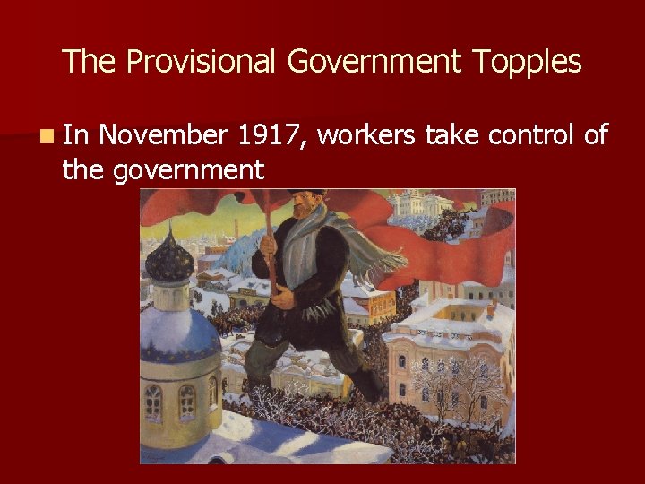 The Provisional Government Topples n In November 1917, workers take control of the government The Provisional Government Topples n In November 1917, workers take control of the government