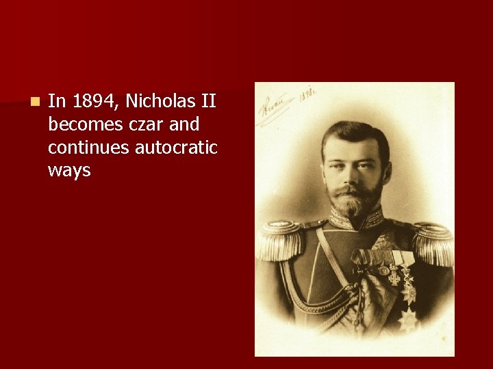 n In 1894, Nicholas II becomes czar and continues autocratic ways n In 1894, Nicholas II becomes czar and continues autocratic ways