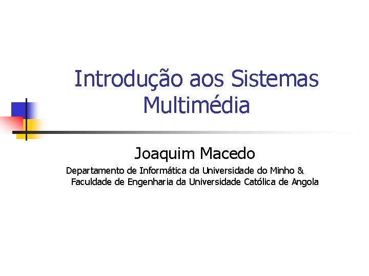 Introdução aos Sistemas Multimédia Joaquim Macedo Departamento de Informática da Universidade do Minho &