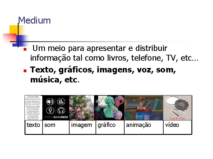 Medium n n Um meio para apresentar e distribuir informação tal como livros, telefone,