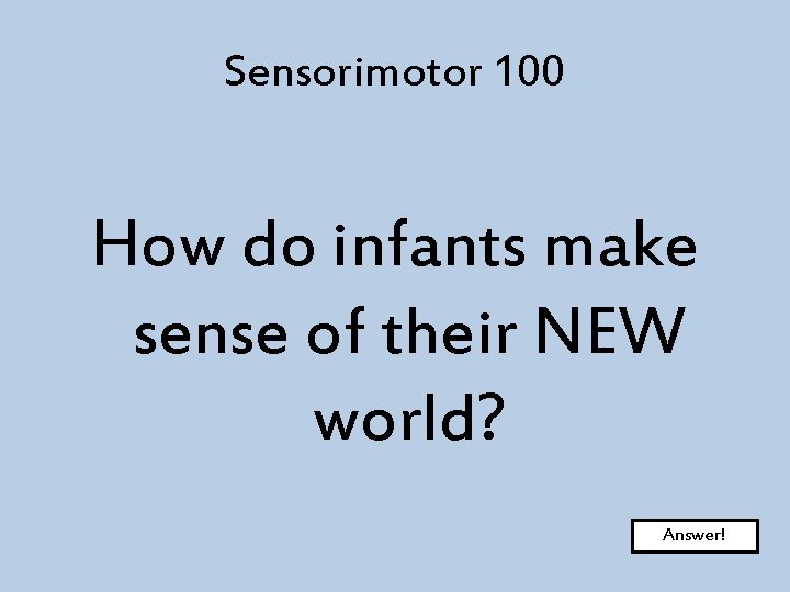Sensorimotor 100 How do infants make sense of their NEW world? Answer! 