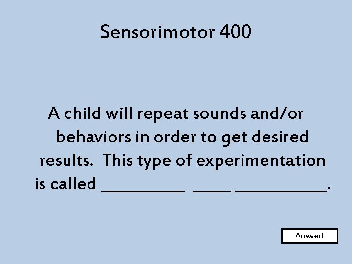 Sensorimotor 400 A child will repeat sounds and/or behaviors in order to get desired