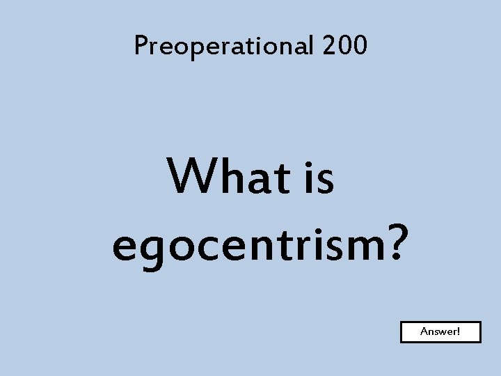 Preoperational 200 What is egocentrism? Answer! 