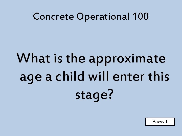 Concrete Operational 100 What is the approximate age a child will enter this stage?