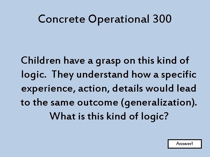 Concrete Operational 300 Children have a grasp on this kind of logic. They understand