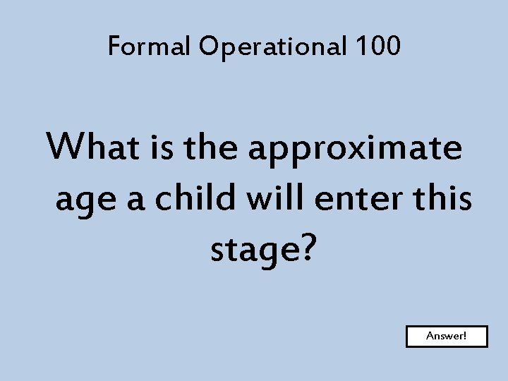 Formal Operational 100 What is the approximate age a child will enter this stage?