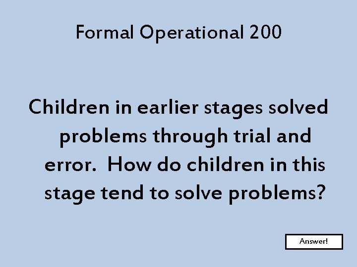 Formal Operational 200 Children in earlier stages solved problems through trial and error. How