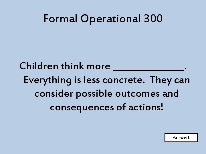 Formal Operational 300 Children think more ________. Everything is less concrete. They can consider