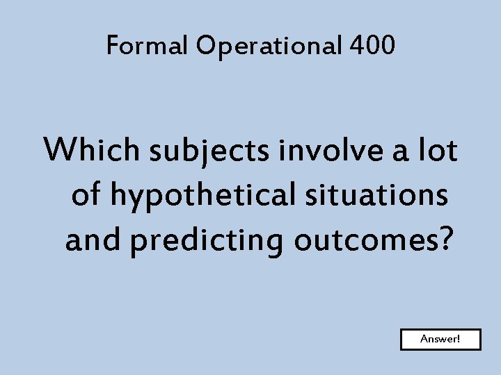 Formal Operational 400 Which subjects involve a lot of hypothetical situations and predicting outcomes?