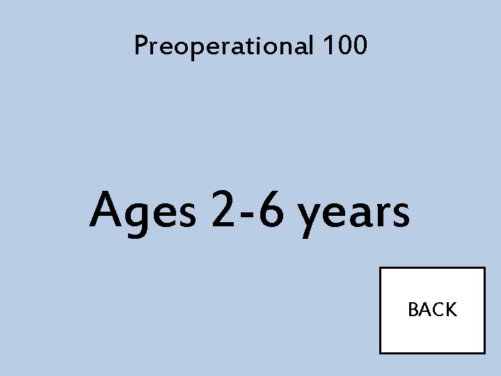 Preoperational 100 Ages 2 -6 years BACK 