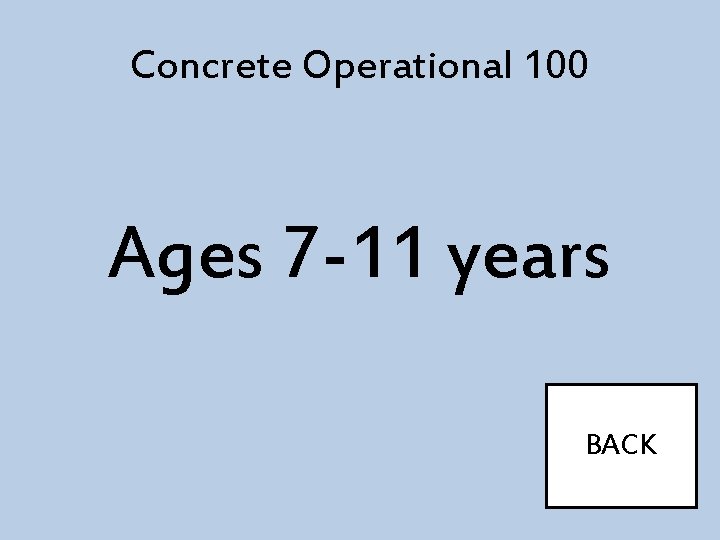 Concrete Operational 100 Ages 7 -11 years BACK 