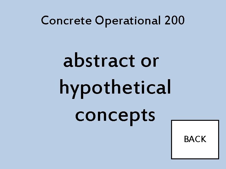 Concrete Operational 200 abstract or hypothetical concepts BACK 