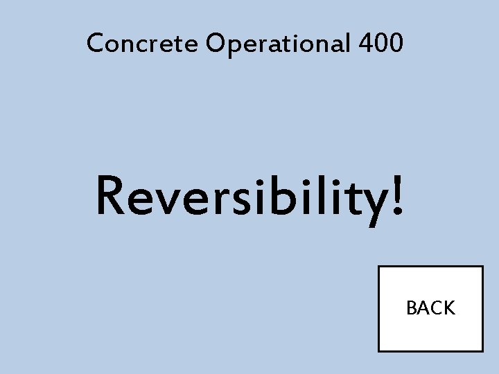 Concrete Operational 400 Reversibility! BACK 