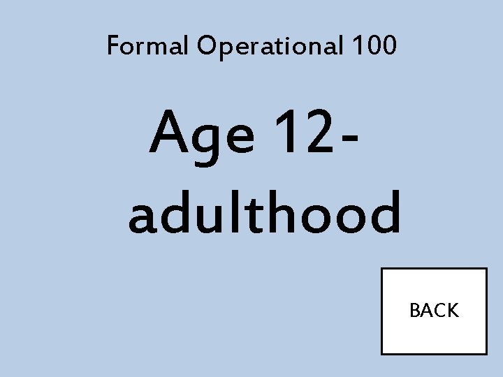 Formal Operational 100 Age 12 adulthood BACK 