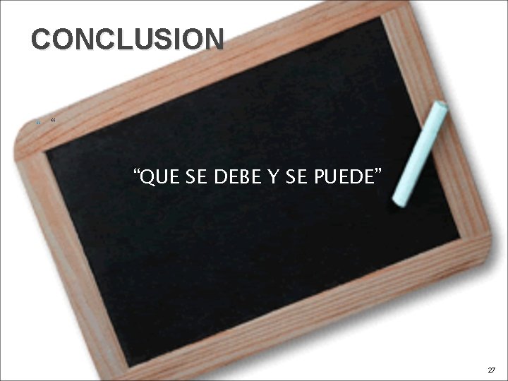 CONCLUSION “ “QUE SE DEBE Y SE PUEDE” 27 