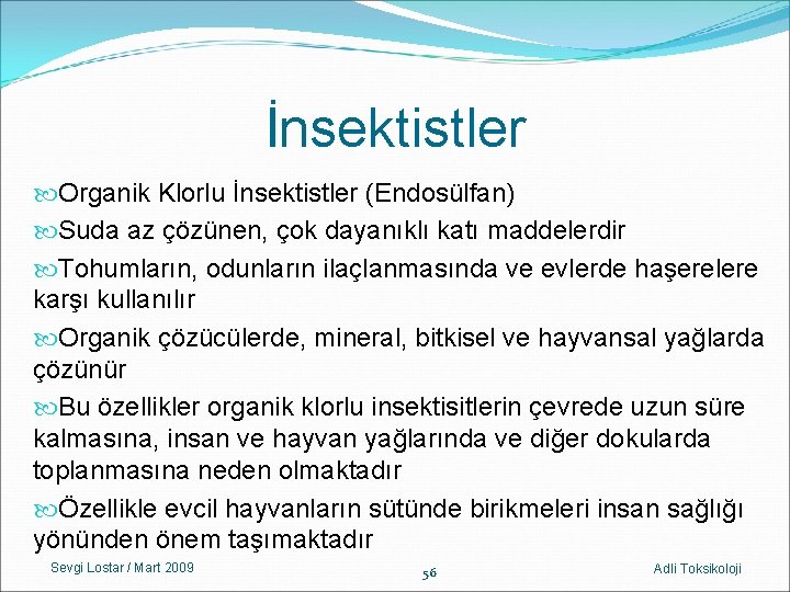 İnsektistler Organik Klorlu İnsektistler (Endosülfan) Suda az çözünen, çok dayanıklı katı maddelerdir Tohumların, odunların