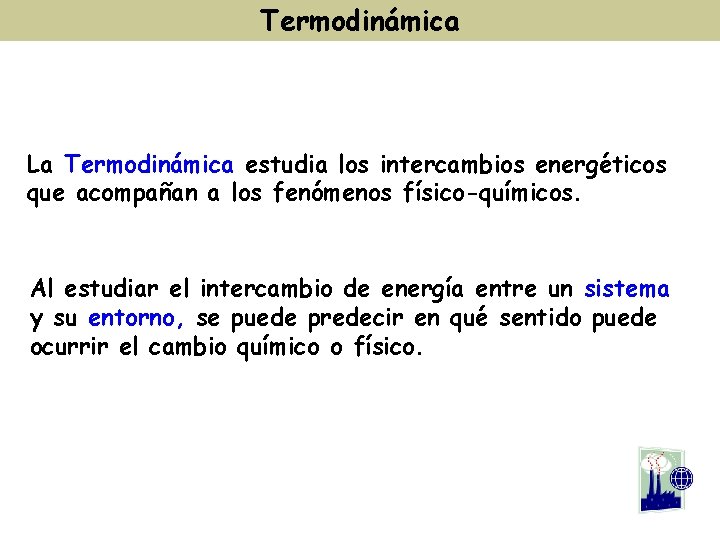 Termodinámica La Termodinámica estudia los intercambios energéticos que acompañan a los fenómenos físico-químicos. Al