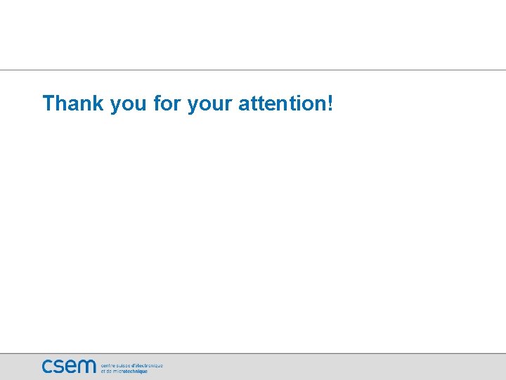 Thank you for your attention! Copyright 2009 CSEM | Ph. D Seminar, 4 th Thank you for your attention! Copyright 2009 CSEM | Ph. D Seminar, 4 th