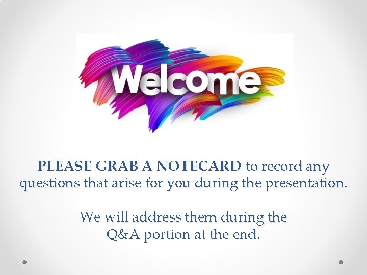 PLEASE GRAB A NOTECARD to record any questions that arise for you during the