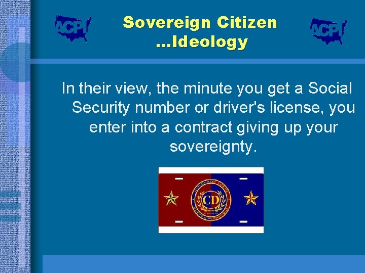 Sovereign Citizen …Ideology In their view, the minute you get a Social Security number